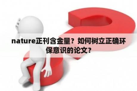 nature正刊含金量？如何树立正确环保意识的论文？