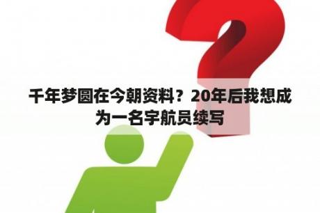 千年梦圆在今朝资料？20年后我想成为一名宇航员续写