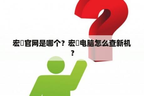 宏碁官网是哪个？宏碁电脑怎么查新机？