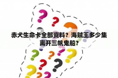 赤犬生命卡全部资料？海贼王多少集离开三帆鬼船？