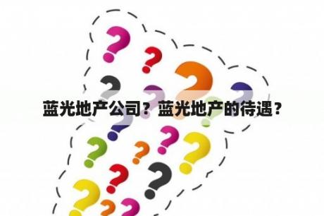 蓝光地产公司？蓝光地产的待遇？