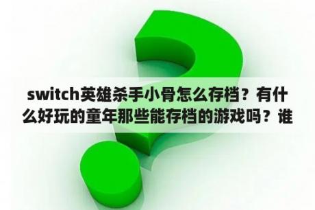 switch英雄杀手小骨怎么存档？有什么好玩的童年那些能存档的游戏吗？谁能介绍一下？