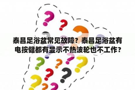 泰昌足浴盆常见故障？泰昌足浴盆有电按健都有显示不热波轮也不工作？