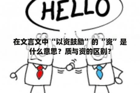 在文言文中“以资鼓励”的“资”是什么意思？质与资的区别？