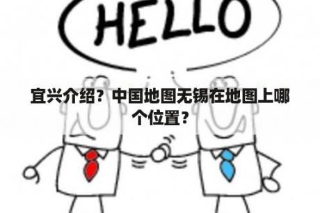 宜兴介绍？中国地图无锡在地图上哪个位置？