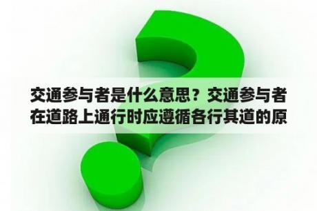 交通参与者是什么意思？交通参与者在道路上通行时应遵循各行其道的原则当你骑自行车上学时应当在什么车道内通行？