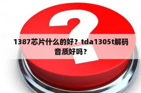 1387芯片什么的好？tda1305t解码音质好吗？