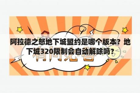 阿拉德之怒地下城盟约是哪个版本？地下城320限制会自动解除吗？