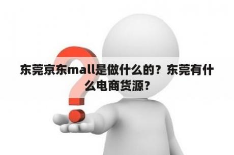 东莞京东mall是做什么的？东莞有什么电商货源？