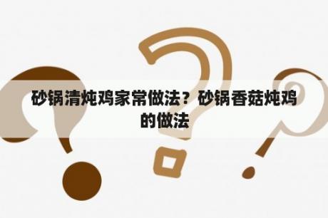 砂锅清炖鸡家常做法？砂锅香菇炖鸡的做法