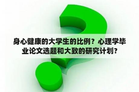 身心健康的大学生的比例？心理学毕业论文选题和大致的研究计划？