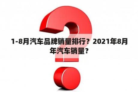 1-8月汽车品牌销量排行？2021年8月年汽车销量？