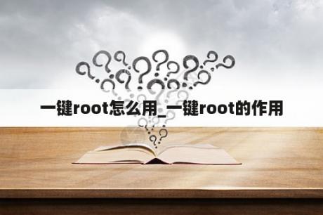 一键root怎么用_一键root的作用