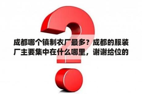 成都哪个镇制衣厂最多？成都的服装厂主要集中在什么哪里，谢谢给位的回答？