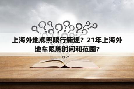 上海外地牌照限行新规？21年上海外地车限牌时间和范围？