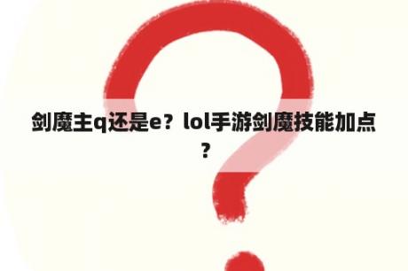 剑魔主q还是e？lol手游剑魔技能加点？