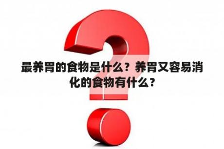 最养胃的食物是什么？养胃又容易消化的食物有什么？