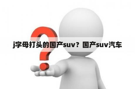 j字母打头的国产suv？国产suv汽车