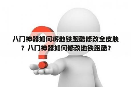 八门神器如何将地铁跑酷修改全皮肤？八门神器如何修改地铁跑酷？