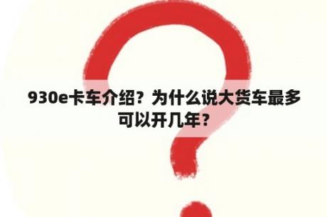 930e卡车介绍？为什么说大货车最多可以开几年？