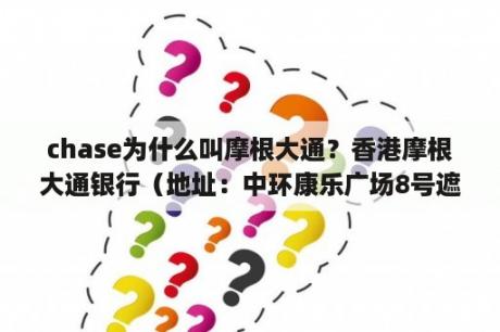 chase为什么叫摩根大通？香港摩根大通银行（地址：中环康乐广场8号遮打大厦20楼）的银行代码？