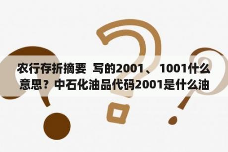 农行存折摘要  写的2001、 1001什么意思？中石化油品代码2001是什么油？