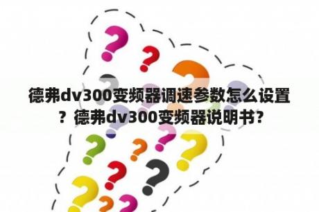 德弗dv300变频器调速参数怎么设置？德弗dv300变频器说明书？