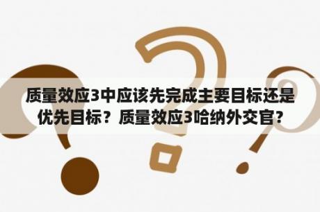 质量效应3中应该先完成主要目标还是优先目标？质量效应3哈纳外交官？