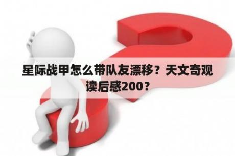 星际战甲怎么带队友漂移？天文奇观读后感200？