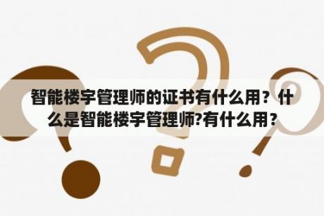 智能楼宇管理师的证书有什么用？什么是智能楼宇管理师?有什么用？