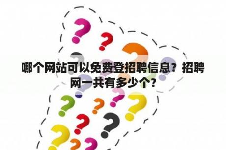 哪个网站可以免费登招聘信息？招聘网一共有多少个？