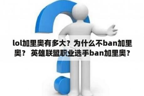 lol加里奥有多大？为什么不ban加里奥？ 英雄联盟职业选手ban加里奥？