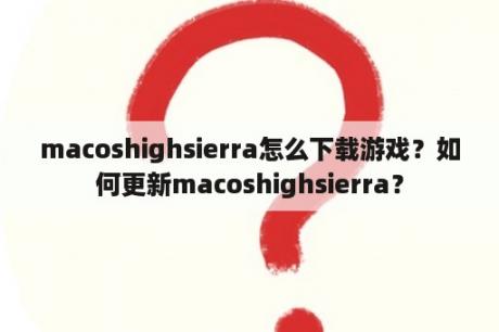 macoshighsierra怎么下载游戏？如何更新macoshighsierra？