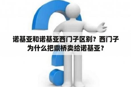 诺基亚和诺基亚西门子区别？西门子为什么把鼎桥卖给诺基亚？