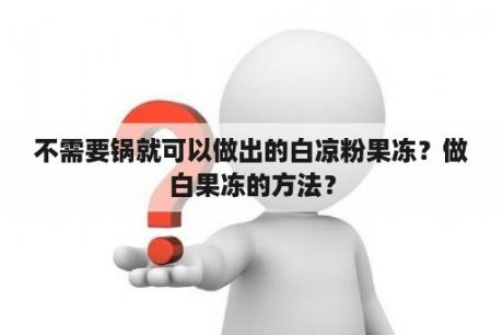 不需要锅就可以做出的白凉粉果冻？做白果冻的方法？