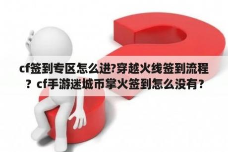 cf签到专区怎么进?穿越火线签到流程？cf手游迷城币掌火签到怎么没有？