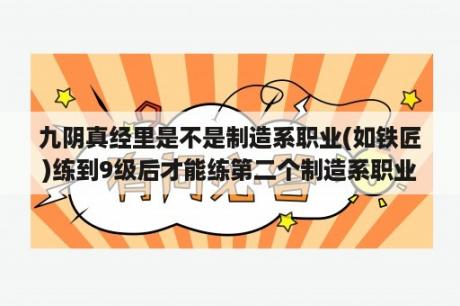 九阴真经里是不是制造系职业(如铁匠)练到9级后才能练第二个制造系职业？如何评价《九阴真经》的新门派明教？