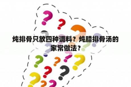 炖排骨只放四种调料？炖腊排骨汤的家常做法？