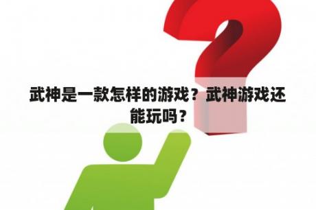 武神是一款怎样的游戏？武神游戏还能玩吗？