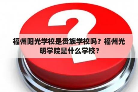 福州阳光学校是贵族学校吗？福州光明学院是什么学校？