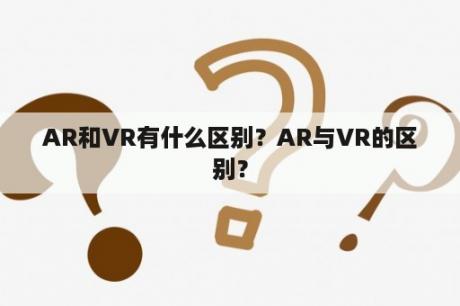 AR和VR有什么区别？AR与VR的区别？