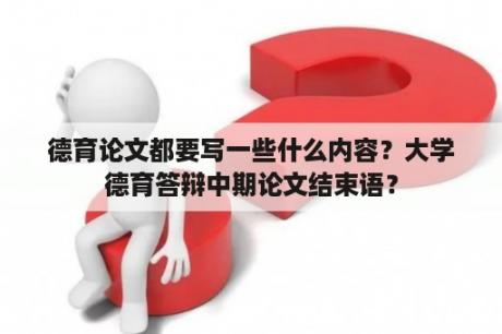 德育论文都要写一些什么内容？大学德育答辩中期论文结束语？