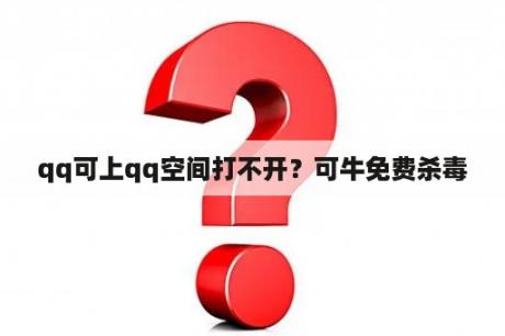 qq可上qq空间打不开？可牛免费杀毒