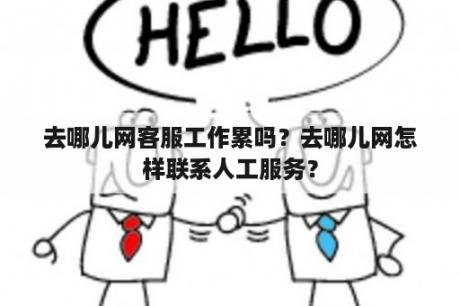 去哪儿网客服工作累吗？去哪儿网怎样联系人工服务？