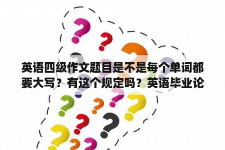 英语四级作文题目是不是每个单词都要大写？有这个规定吗？英语毕业论文选题方向