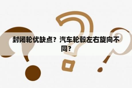 封闭轮优缺点？汽车轮毂左右旋向不同？