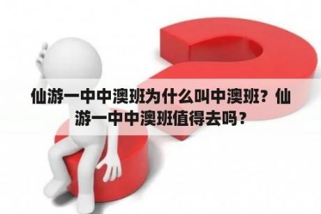 仙游一中中澳班为什么叫中澳班？仙游一中中澳班值得去吗？