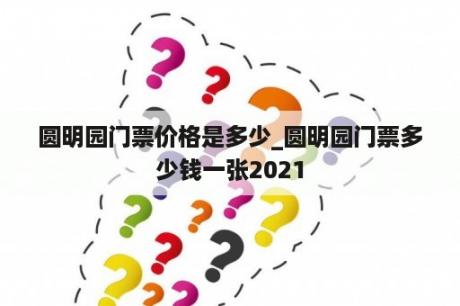 圆明园门票价格是多少_圆明园门票多少钱一张2021