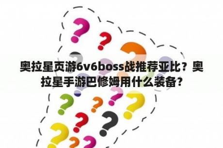 奥拉星页游6v6boss战推荐亚比？奥拉星手游巴修姆用什么装备？