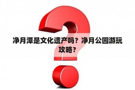 净月潭是文化遗产吗？净月公园游玩攻略？